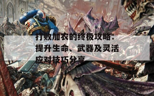 打败加农的终极攻略：提升生命、武器及灵活应对技巧分享