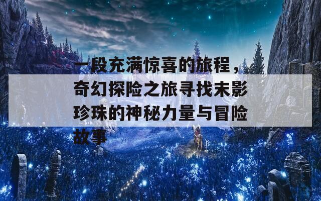 一段充满惊喜的旅程，奇幻探险之旅寻找末影珍珠的神秘力量与冒险故事
