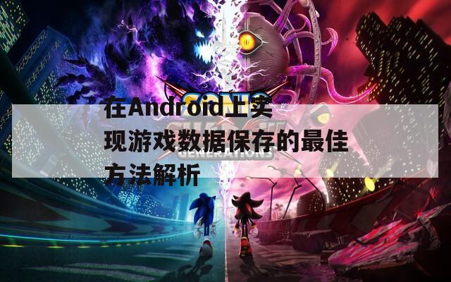 在Android上实现游戏数据保存的最佳方法解析 在Android上实现游戏数据保存的最佳方法解析
