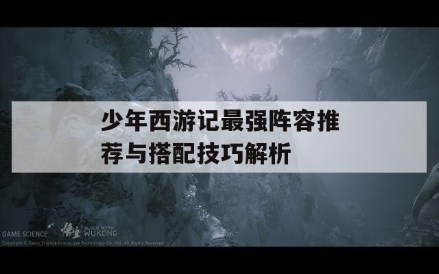 少年西游记最强阵容推荐与搭配技巧解析