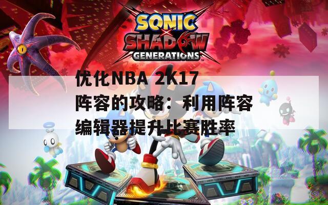 优化NBA 2K17阵容的攻略：利用阵容编辑器提升比赛胜率