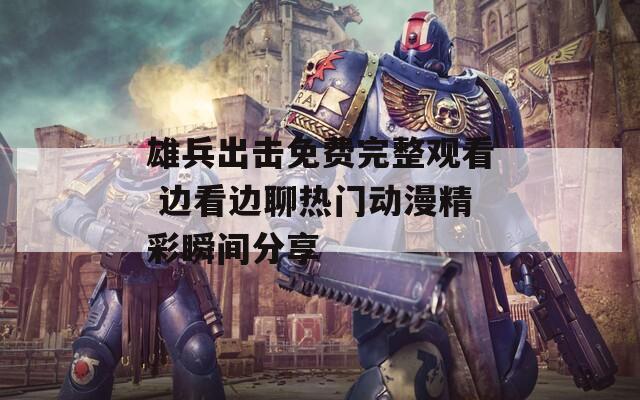 雄兵出击免费完整观看 边看边聊热门动漫精彩瞬间分享
