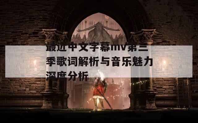 最近中文字幕mv第三季歌词解析与音乐魅力深度分析
