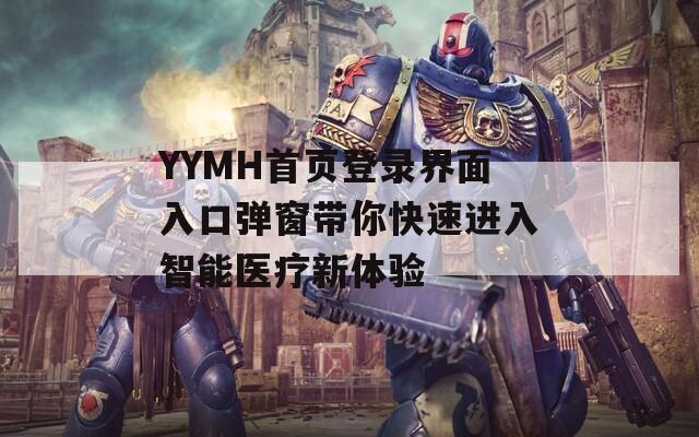 YYMH首页登录界面入口弹窗带你快速进入智能医疗新体验