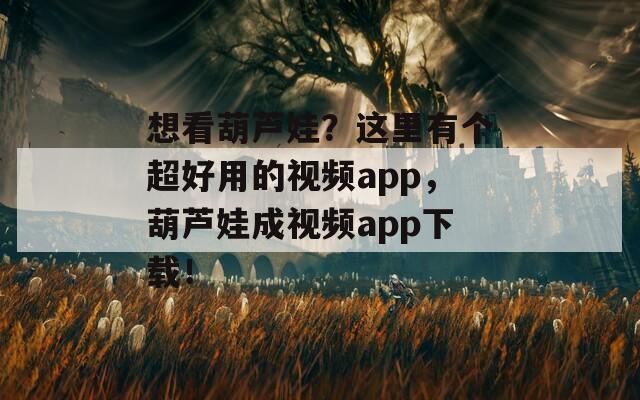想看葫芦娃？这里有个超好用的视频app，葫芦娃成视频app下载！