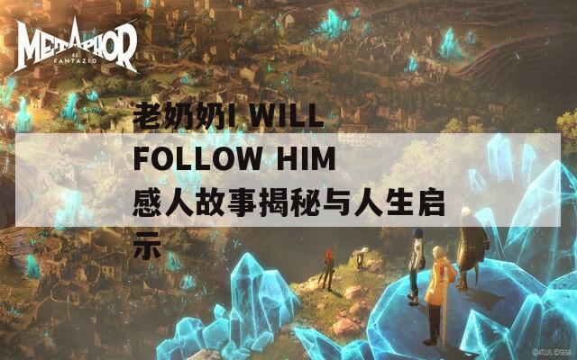 老奶奶I WILL FOLLOW HIM感人故事揭秘与人生启示