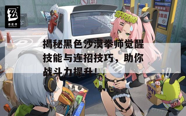 揭秘黑色沙漠拳师觉醒技能与连招技巧，助你战斗力提升！
