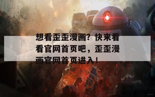 想看歪歪漫画？快来看看官网首页吧，歪歪漫画官网首页进入！