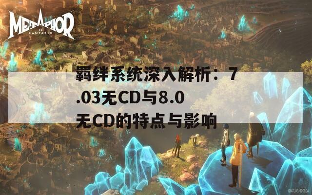 羁绊系统深入解析：7.03无CD与8.0无CD的特点与影响