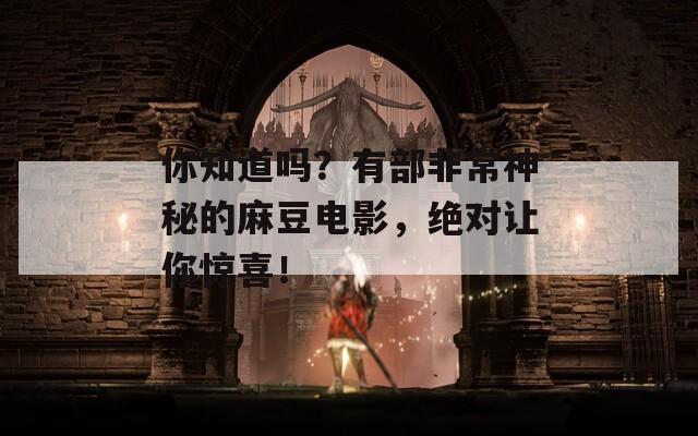 你知道吗？有部非常神秘的麻豆电影，绝对让你惊喜！