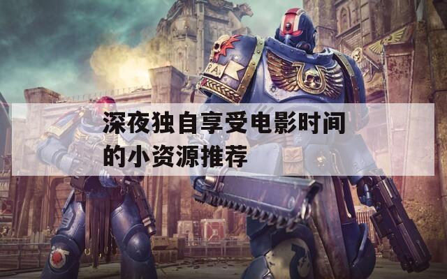 深夜独自享受电影时间的小资源推荐