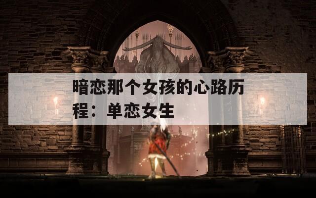 暗恋那个女孩的心路历程：单恋女生