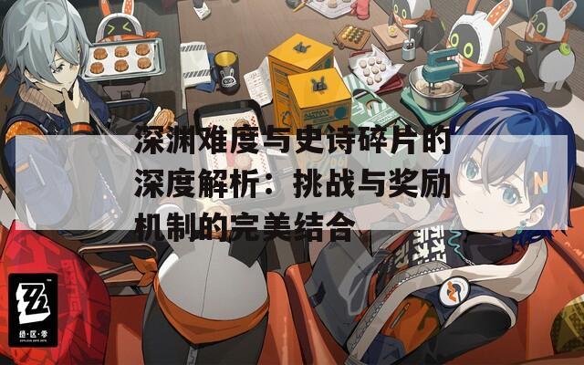 深渊难度与史诗碎片的深度解析：挑战与奖励机制的完美结合