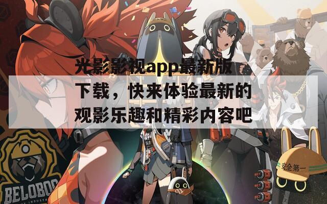 光影影视app最新版下载，快来体验最新的观影乐趣和精彩内容吧！