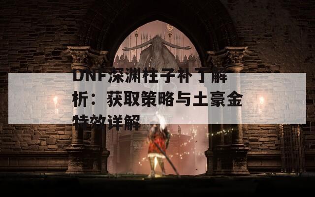 DNF深渊柱子补丁解析：获取策略与土豪金特效详解