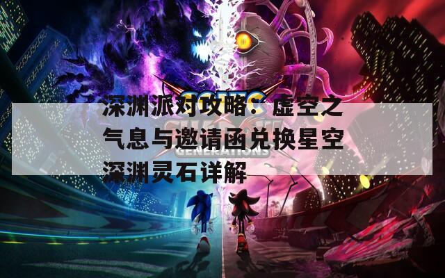 深渊派对攻略：虚空之气息与邀请函兑换星空深渊灵石详解