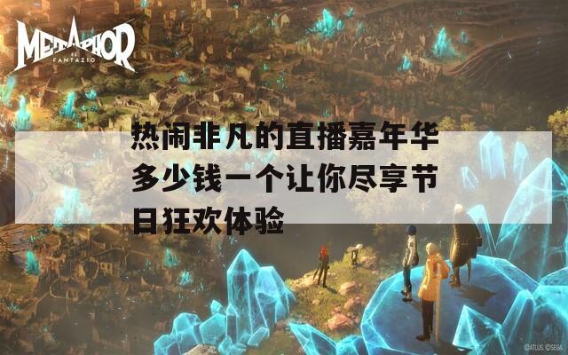 热闹非凡的直播嘉年华多少钱一个让你尽享节日狂欢体验