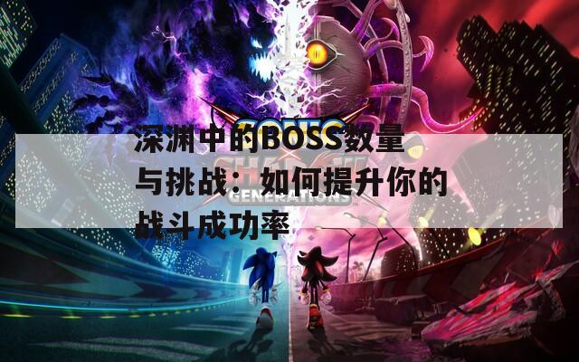 深渊中的BOSS数量与挑战：如何提升你的战斗成功率