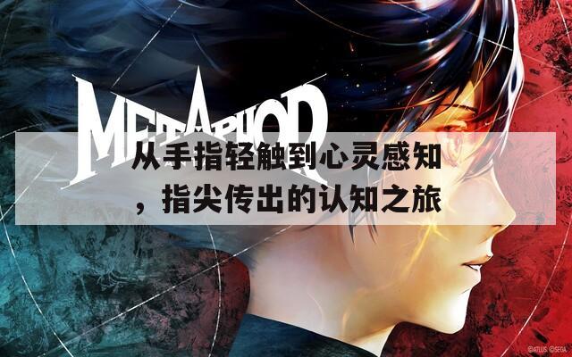 从手指轻触到心灵感知，指尖传出的认知之旅