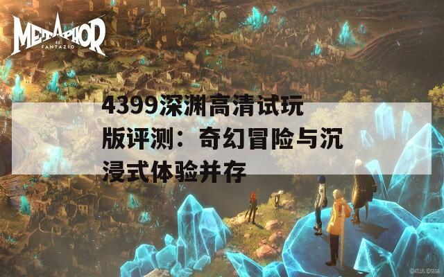 4399深渊高清试玩版评测：奇幻冒险与沉浸式体验并存