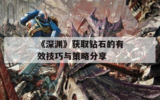《深渊》获取钻石的有效技巧与策略分享