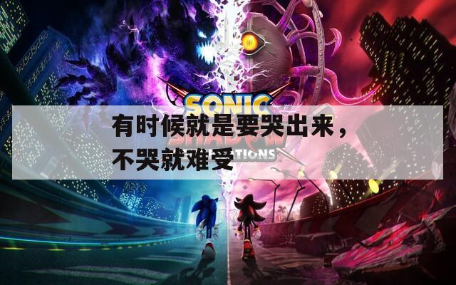 有时候就是要哭出来，不哭就难受