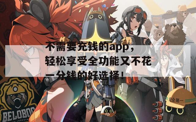 不需要充钱的app，轻松享受全功能又不花一分钱的好选择！