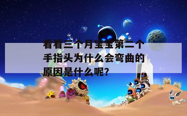 看看三个月宝宝第二个手指头为什么会弯曲的原因是什么呢？
