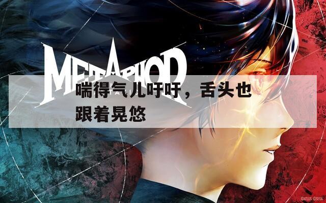 喘得气儿吁吁，舌头也跟着晃悠
