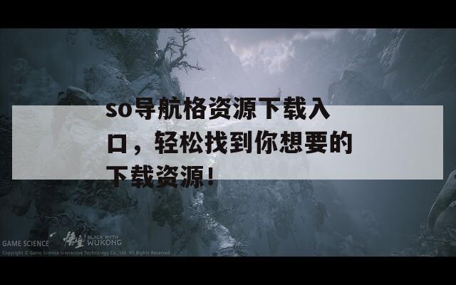 so导航格资源下载入口，轻松找到你想要的下载资源！