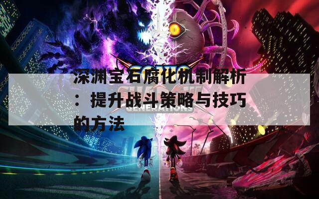 深渊宝石腐化机制解析：提升战斗策略与技巧的方法