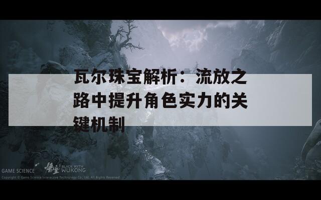 瓦尔珠宝解析：流放之路中提升角色实力的关键机制