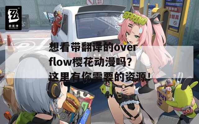 想看带翻译的overflow樱花动漫吗？这里有你需要的资源！