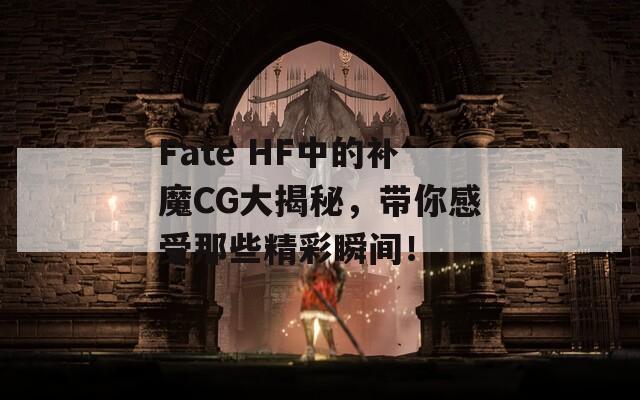 Fate HF中的补魔CG大揭秘，带你感受那些精彩瞬间！