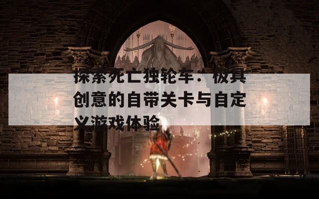 探索死亡独轮车：极具创意的自带关卡与自定义游戏体验