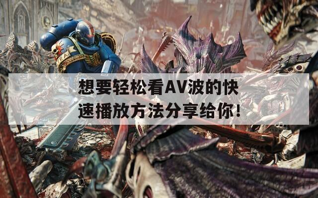 想要轻松看AV波的快速播放方法分享给你！