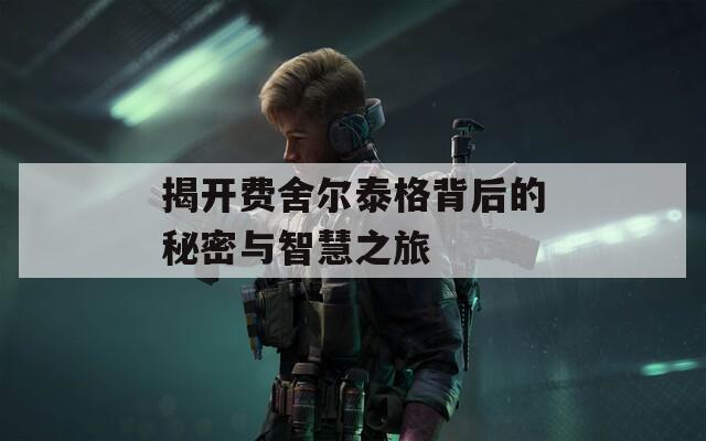 揭开费舍尔泰格背后的秘密与智慧之旅
