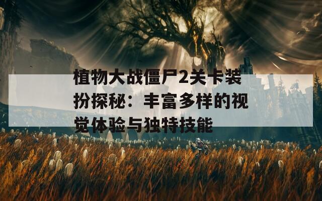 植物大战僵尸2关卡装扮探秘：丰富多样的视觉体验与独特技能