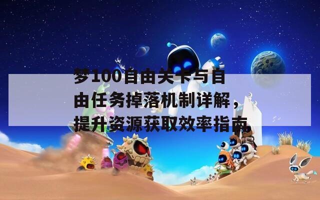 梦100自由关卡与自由任务掉落机制详解，提升资源获取效率指南