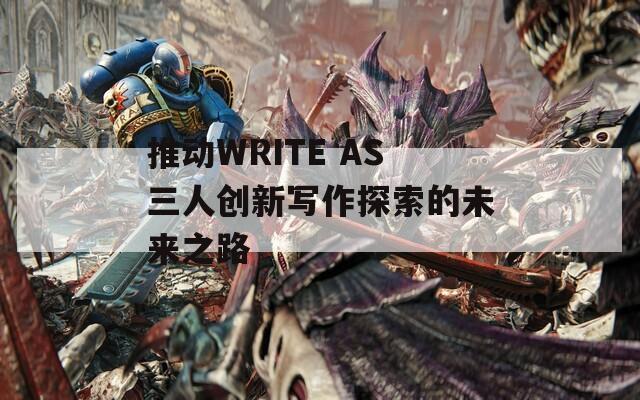 推动WRITE AS三人创新写作探索的未来之路