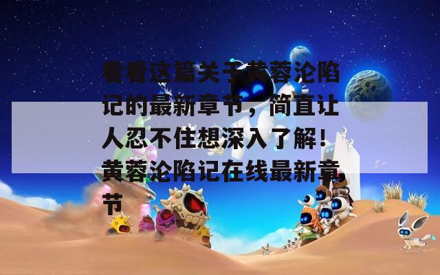 看看这篇关于黄蓉沦陷记的最新章节，简直让人忍不住想深入了解！黄蓉沦陷记在线最新章节