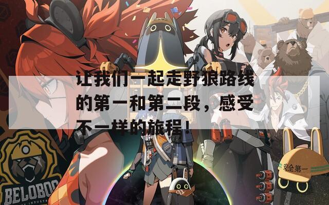让我们一起走野狼路线的第一和第二段，感受不一样的旅程！