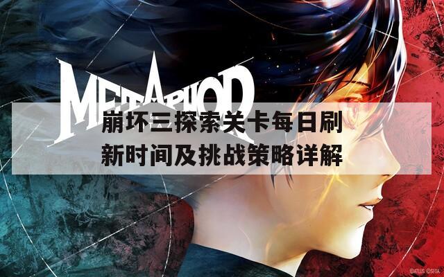 崩坏三探索关卡每日刷新时间及挑战策略详解