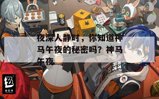 夜深人静时，你知道神马午夜的秘密吗？神马午夜