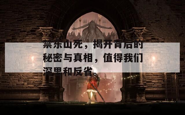 禁东山死，揭开背后的秘密与真相，值得我们深思和反省。