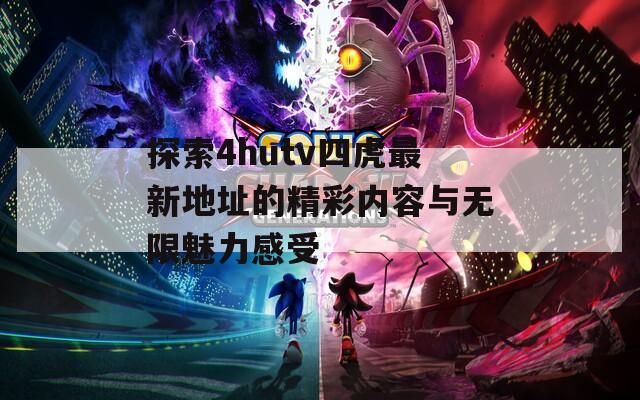 探索4hutv四虎最新地址的精彩内容与无限魅力感受