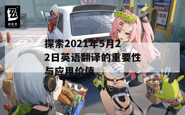 探索2021年5月22日英语翻译的重要性与应用价值