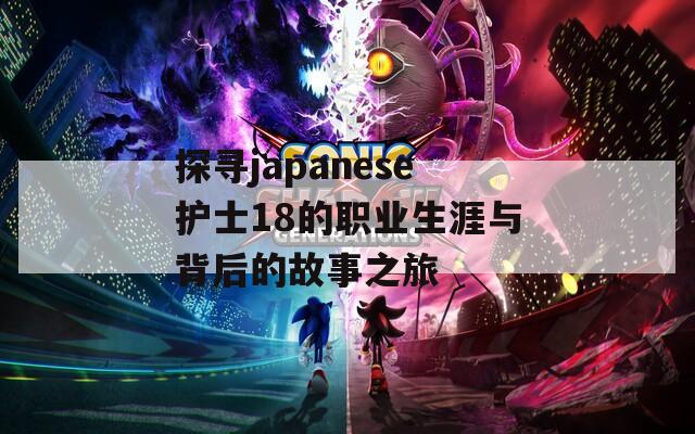 探寻japanese护士18的职业生涯与背后的故事之旅