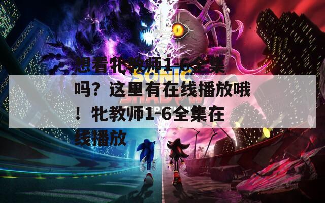 想看牝教师1-6全集吗？这里有在线播放哦！牝教师1-6全集在线播放