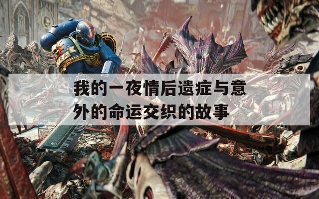 我的一夜情后遗症与意外的命运交织的故事